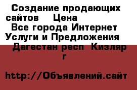 Создание продающих сайтов  › Цена ­ 5000-10000 - Все города Интернет » Услуги и Предложения   . Дагестан респ.,Кизляр г.